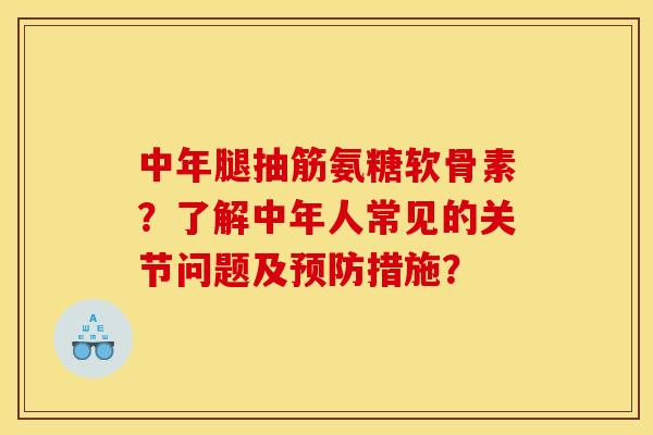 中年腿抽筋氨糖软骨素？了解中年人常见的关节问题及措施？