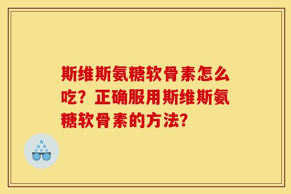 斯维斯氨糖软骨素怎么吃？正确服用斯维斯氨糖软骨素的方法？