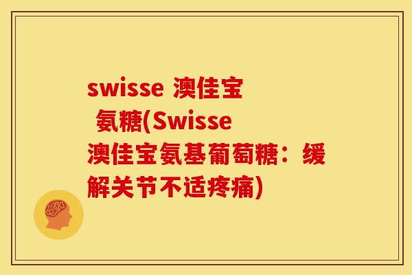 swisse 澳佳宝 氨糖(Swisse澳佳宝氨基葡萄糖：缓解关节不适)