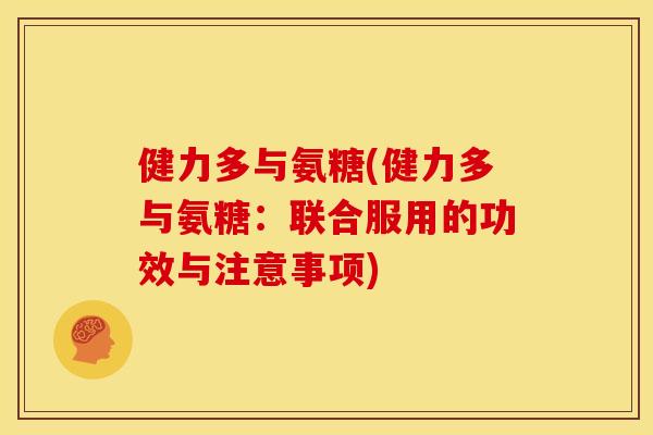 健力多与氨糖(健力多与氨糖：联合服用的功效与注意事项)