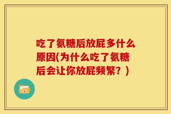 吃了氨糖后放屁多什么原因(为什么吃了氨糖后会让你放屁频繁？)