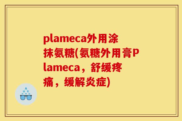 plameca外用涂抹氨糖(氨糖外用膏Plameca，舒缓疼痛，缓解炎症)