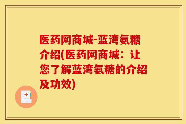 医药网商城-蓝湾氨糖介绍(医药网商城：让您了解蓝湾氨糖的介绍及功效)