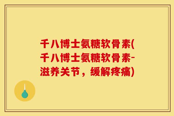 千八博士氨糖软骨素(千八博士氨糖软骨素-滋养关节，缓解疼痛)