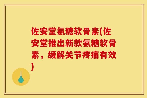 佐安堂氨糖软骨素(佐安堂推出新款氨糖软骨素,缓解关节有效) 佐安堂氨糖软骨素(佐安堂推出新款氨糖软骨素,缓解关节有效)