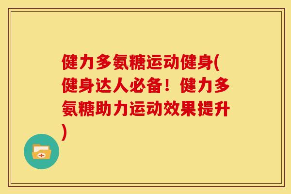 健力多氨糖运动健身(健身达人必备！健力多氨糖助力运动效果提升)
