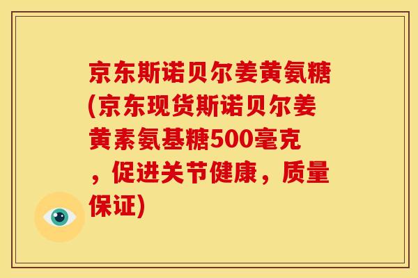京东斯诺贝尔姜黄氨糖(京东现货斯诺贝尔姜黄素氨基糖500毫克,促进关节健康,质量保证) 京东斯诺贝尔姜黄氨糖(京东现货斯诺贝尔姜黄素氨基糖500毫克,促进关节健康,质量保证)