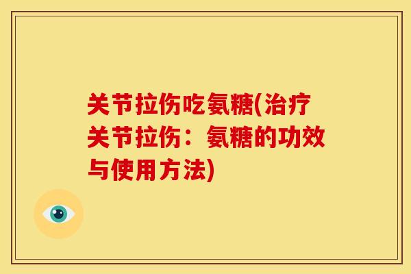 关节拉伤吃氨糖(关节拉伤:氨糖的功效与使用方法) 关节拉伤吃氨糖(关节拉伤:氨糖的功效与使用方法)