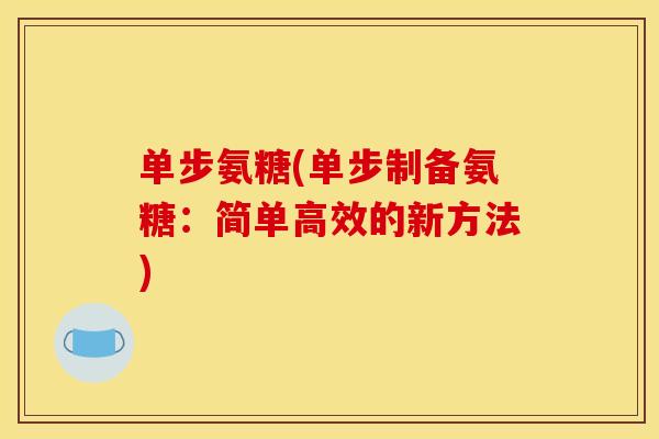 单步氨糖(单步制备氨糖：简单高效的新方法)
