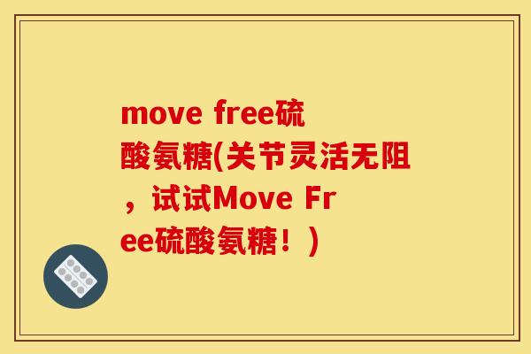 move free硫酸氨糖(关节灵活无阻,试试Move Free硫酸氨糖!) move free硫酸氨糖(关节灵活无阻,试试Move Free硫酸氨糖!)