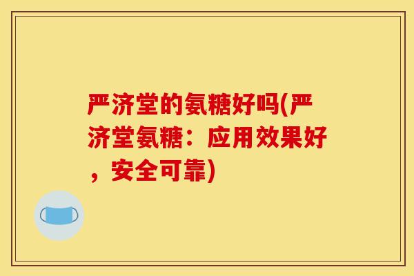 严济堂的氨糖好吗(严济堂氨糖:应用效果好,安全可靠) 严济堂的氨糖好吗(严济堂氨糖:应用效果好,安全可靠)