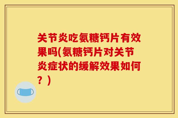 关节炎吃氨糖钙片有效果吗(氨糖钙片对关节炎症状的缓解效果如何？)