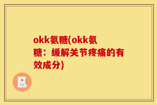 okk氨糖(okk氨糖：缓解关节疼痛的有效成分)