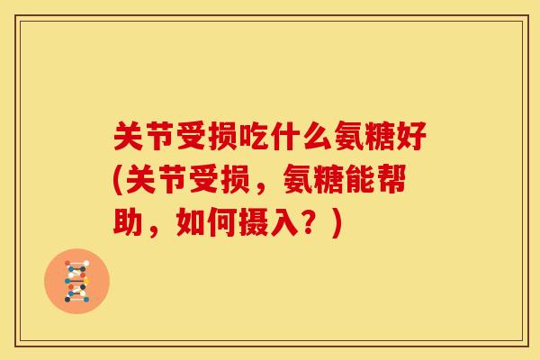 关节受损吃什么氨糖好(关节受损,氨糖能帮助,如何摄入?) 关节受损吃什么氨糖好(关节受损,氨糖能帮助,如何摄入?)