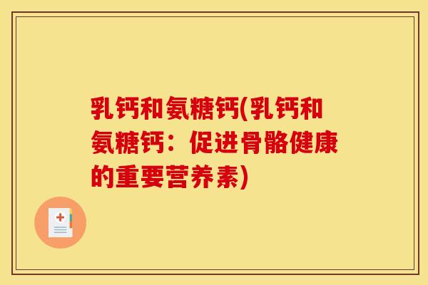 乳钙和氨糖钙(乳钙和氨糖钙:促进骨骼健康的重要营养素) 乳钙和氨糖钙(乳钙和氨糖钙:促进骨骼健康的重要营养素)