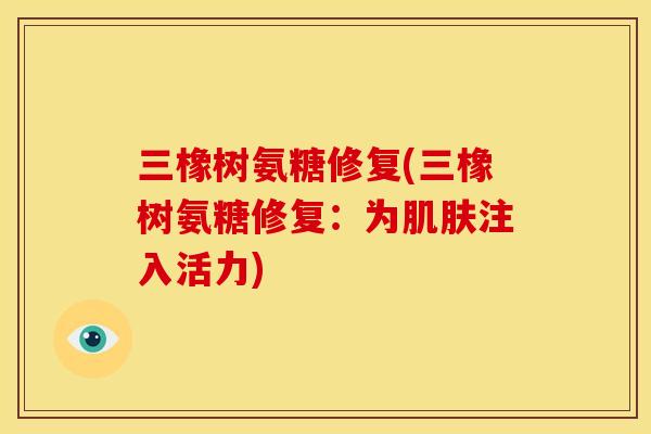 三橡树氨糖修复(三橡树氨糖修复：为肌肤注入活力)