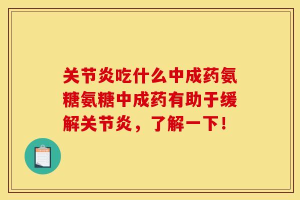 关节炎吃什么中成药氨糖氨糖中成药有助于缓解关节炎，了解一下！