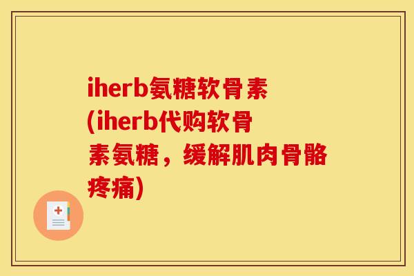 iherb氨糖软骨素(iherb代购软骨素氨糖，缓解肌肉骨骼疼痛)
