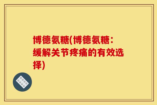 博德氨糖(博德氨糖：缓解关节疼痛的有效选择)