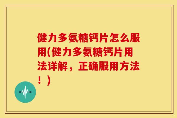 健力多氨糖钙片怎么服用(健力多氨糖钙片用法详解，正确服用方法！)