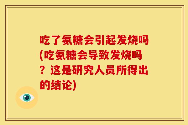 吃了氨糖会引起发烧吗(吃氨糖会导致发烧吗？这是研究人员所得出的结论)