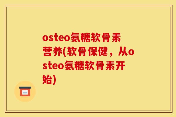 osteo氨糖软骨素营养(软骨保健，从osteo氨糖软骨素开始)