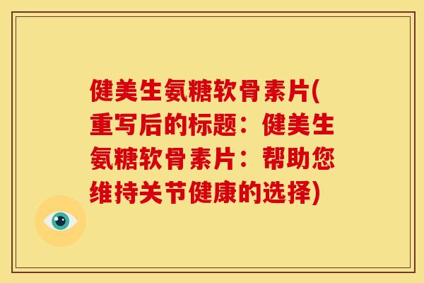 健美生氨糖软骨素片(重写后的标题：健美生氨糖软骨素片：帮助您维持关节健康的选择)