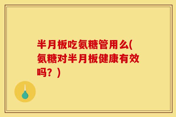吃氨糖管用么(氨糖对健康有效吗？)