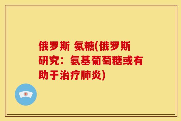 俄罗斯 氨糖(俄罗斯研究:氨基葡萄糖或有助于炎) 俄罗斯 氨糖(俄罗斯研究:氨基葡萄糖或有助于炎)