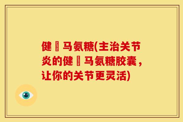 健尓马氨糖(主治关节炎的健尓马氨糖胶囊，让你的关节更灵活)