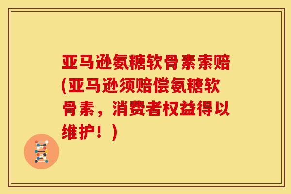 亚马逊氨糖软骨素索赔(亚马逊须赔偿氨糖软骨素，消费者权益得以维护！)