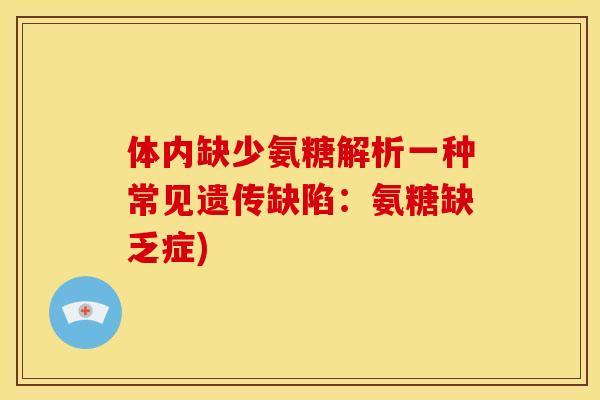 体内缺少氨糖解析一种常见遗传缺陷：氨糖缺乏症)