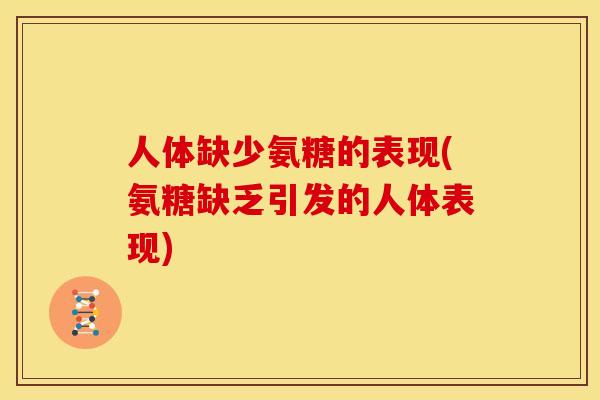 人体缺少氨糖的表现(氨糖缺乏引发的人体表现)