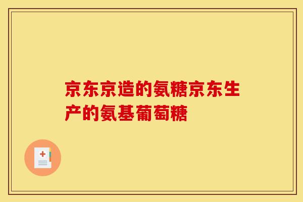 京东京造的氨糖京东生产的氨基葡萄糖