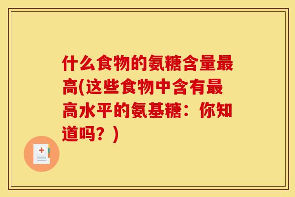 什么食物的氨糖含量最高(这些食物中含有最高水平的氨基糖：你知道吗？)