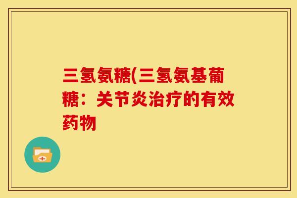 三氢氨糖(三氢氨基葡糖：关节炎治疗的有效药物