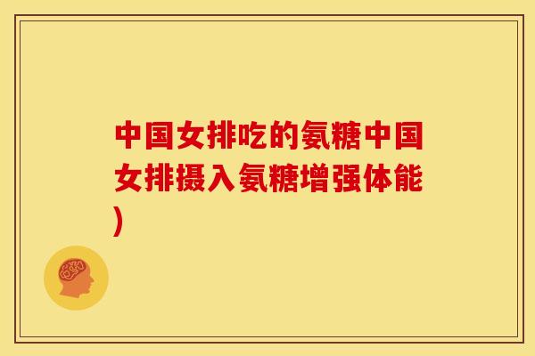 中国女排吃的氨糖中国女排摄入氨糖增强体能)