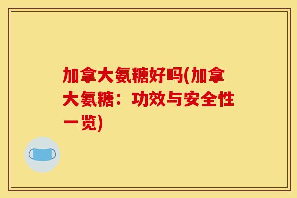 加拿大氨糖好吗(加拿大氨糖：功效与安全性一览)