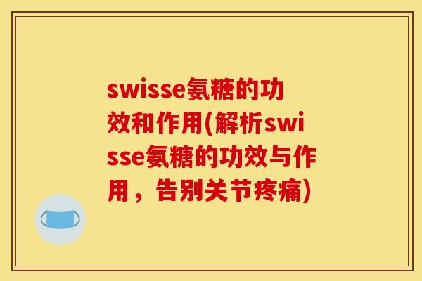 swisse氨糖的功效和作用(解析swisse氨糖的功效与作用，告别关节疼痛)