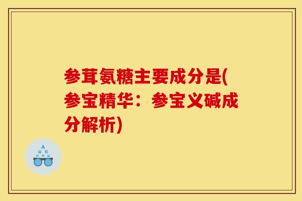 参茸氨糖主要成分是(参宝精华:参宝义碱成分解析) 参茸氨糖主要成分是(参宝精华:参宝义碱成分解析)