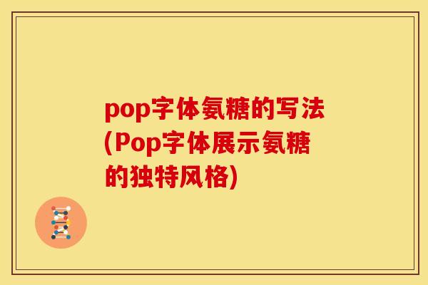 pop字体氨糖的写法(Pop字体展示氨糖的独特风格)