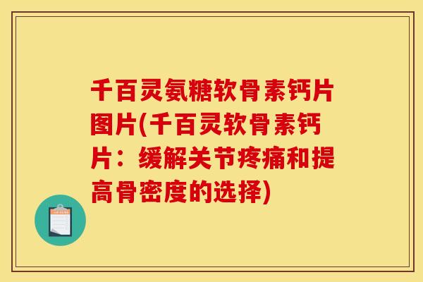 千百灵氨糖软骨素钙片图片(千百灵软骨素钙片：缓解关节疼痛和提高骨密度的选择)
