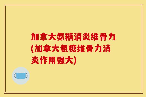 加拿大氨糖消炎维骨力(加拿大氨糖维骨力消炎作用强大)