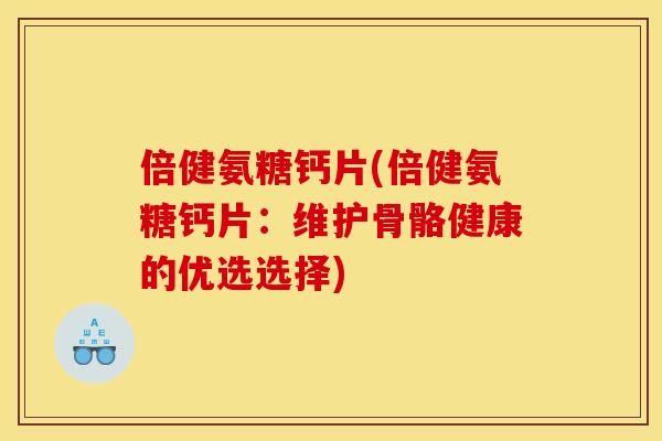 倍健氨糖钙片(倍健氨糖钙片:维护骨骼健康的优选选择) 倍健氨糖钙片(倍健氨糖钙片:维护骨骼健康的优选选择)