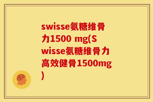 swisse氨糖维骨力1500 mg(Swisse氨糖维骨力高效健骨1500mg)