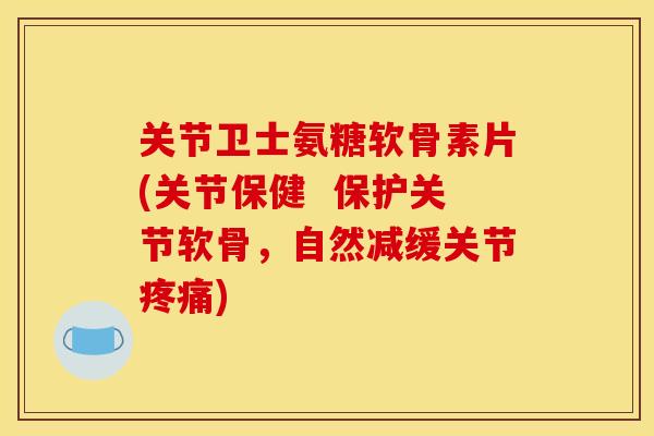 关节卫士氨糖软骨素片(关节保健 保护关节软骨,自然减缓关节) 关节卫士氨糖软骨素片(关节保健 保护关节软骨,自然减缓关节)