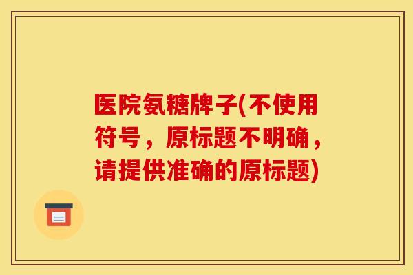 医院氨糖牌子(不使用符号，原标题不明确，请提供准确的原标题)