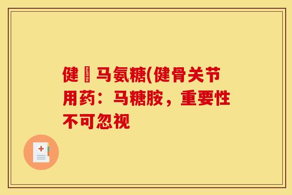 健亇马氨糖(健骨关节用药：马糖胺，重要性不可忽视