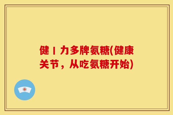 健丨力多牌氨糖(健康关节，从吃氨糖开始)