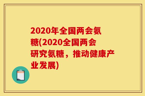 2020年全国两会氨糖(2020全国两会研究氨糖，推动健康产业发展)